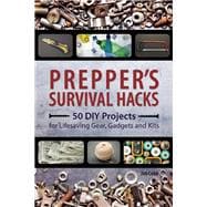 Prepper's Survival Hacks 50 DIY Projects for Lifesaving Gear, Gadgets and Kits