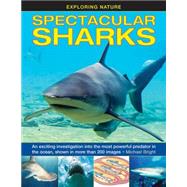 Exploring Nature: Spectacular Sharks An Exciting Investigation Into The Most Powerful Predator In The Ocean, Shown In More Than 200 Images