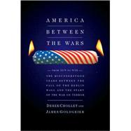 America Between the Wars : From 11/9 to 9/11 - The Misunderstood Years Between the Fall of the Berlin Wall and the Start of the War on Terror