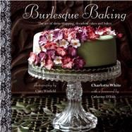 Burlesque Baking: The Art of Show-Stopping, Decadent Cakes