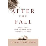 After the Fall : Resurrecting Your Life from Shame, Disgrace, and Guilt