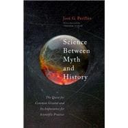 Science Between Myth and History The Quest for Common Ground and Its Importance for Scientific Practice