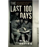 The Last 100 Days The Australian Road to Victory in the First World War