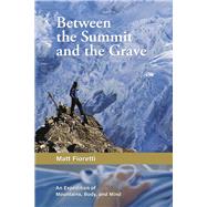 Between the Summit and the Grave An Expedition of Mountains, Body, and Mind