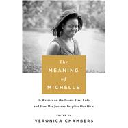 The Meaning of Michelle 16 Writers on the Iconic First Lady and How Her Journey Inspires Our Own