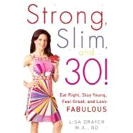 Strong, Slim, and 30 : Eat Right, Stay Young, Feel Great, and Look Fabulous