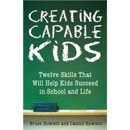 Creating Capable Kids Twelve Skills That Will Help Kids Succeed in School and Life