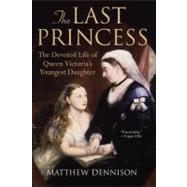 The Last Princess The Devoted Life of Queen Victoria's Youngest Daughter