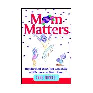 Mom Matters : Hundreds of Ways You Can Make a Difference in Your Home