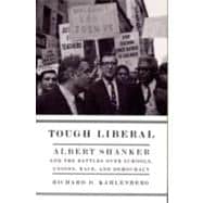 Tough Liberal : Albert Shanker and the Battles over Schools, Unions, Race, and Democracy