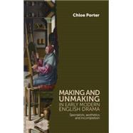 Making and Unmaking in Early Modern English Drama Spectators, Aesthetics and Incompletion