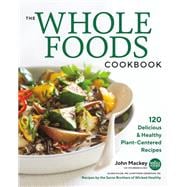 The Whole Foods Cookbook 120 Delicious and Healthy Plant-Centered Recipes