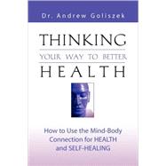 Thinking your way to better Health : How to Use the Mind-Body Connection for Health and Self-Healing