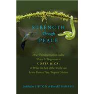 Strength Through Peace How Demilitarization Led to Peace and Happiness in Costa Rica, and What the Rest of the World can Learn From a Tiny, Tropical Nation