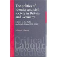 The Politics of Identity and Civil Society in Britain and Germany Miners in the Ruhr and South Wales 1890-1926