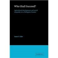 Who Shall Succeed?: Agricultural Development and Social Inequality on a Philippine Frontier book cover, ISBN 9780521104975