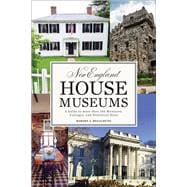 New England House Museums A Guide to More than 100 Mansions, Cottages, and Historical Sites