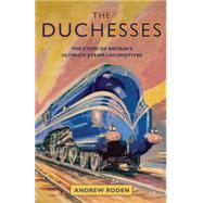 The Duchesses The Story of Britain's Ultimate Steam Locomotives