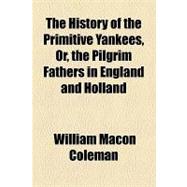 The History of the Primitive Yankees, Or, the Pilgrim Fathers in England and Holland