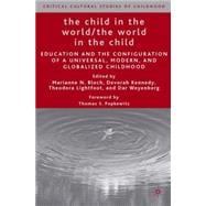 The Child in the World/The World in the Child Education and the Configuration of a Universal, Modern, and Globalized Childhood