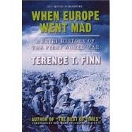 When Europe Went Mad : A Brief History of the First World War