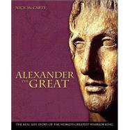 Alexander the Great : The Real-Life Story of the World's Greatest Warrior