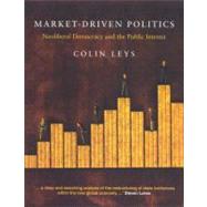 Market-Driven Politics Neoliberal Democracy and the Public Interest