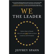We the Leader: Build a Team of Equals Who All Lead AND Follow to Drive Creativity and Innovation