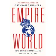 Empireworld How British Imperialism Shaped the Globe