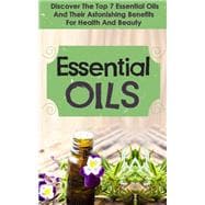 Essential Oils : Discover The Top 7 Essential Oils And Astonishing Benefits For Health And Beauty