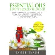 Essential Oils Beauty Secrets Reloaded: How To Make Beauty Products At Home for Skin, Hair & Body Care -A Step by Step Guide & 70 Simple Recipes for Any Skin Type and Hair Type