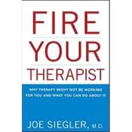 Fire Your Therapist : Why Therapy Might Not Be Working for You and What You Can Do about It