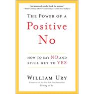Power of a Positive No : How to Say No and Still Get to Yes