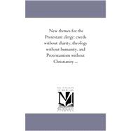 New Themes for the Protestant Clergy : Creeds Without Charity, theology Without Humanity, and Protestantism Without Christianity ...