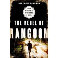 The Rebel of Rangoon A Tale of Defiance and Deliverance in Burma