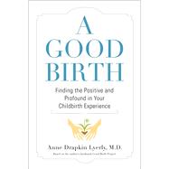 A Good Birth Finding the Positive and Profound in Your Childbirth Experience