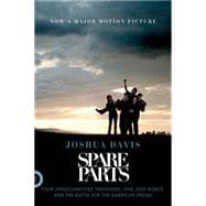 Spare Parts Four Undocumented Teenagers, One Ugly Robot, and the Battle for the American Dream