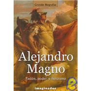Alejandro Magno / Alexander The Great: Pasion, Poder Y Heroismo / Passion, Power and Heroism