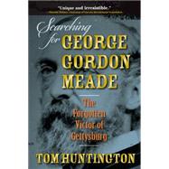 Searching for George Gordon Meade The Forgotten Victor of Gettysburg