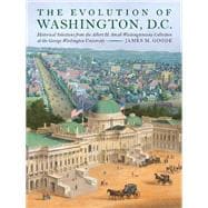 The Evolution of Washington, DC Historical Selections from the Albert H. Small Washingtoniana Collection at the George Washington University