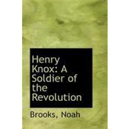 Henry Knox : A Soldier of the Revolution