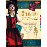 Steampunk & Cosplay Fashion Design & Illustration More than 50 ideas for learning to design your own Neo-Victorian costumes and accessories