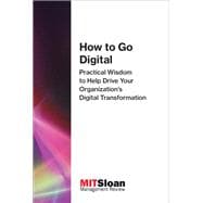 How to Go Digital Practical Wisdom to Help Drive Your Organization's Digital Transformation