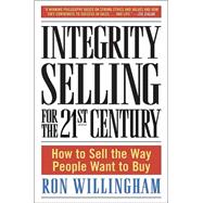 Integrity Selling for the 21st Century : How to Sell the Way People Want to Buy