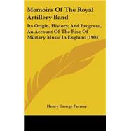 Memoirs of the Royal Artillery Band : Its Origin, History, and Progress, an Account of the Rise of Military Music in England (1904)
