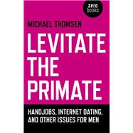 Levitate the Primate Handjobs, Internet Dating, and Other Issues for Men