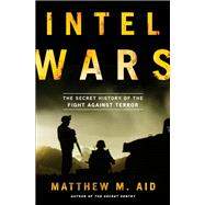 Intel Wars The Secret History of the Fight Against Terror