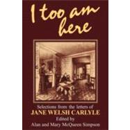 I Too am Here: Selections from the Letters of Jane Welsh Carlyle