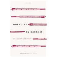 Morality by Degrees Reasons without Demands