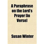 A Paraphrase on the Lord's Prayer, in Verse